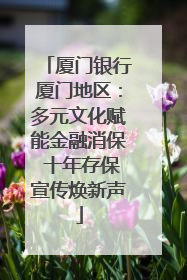 厦门银行厦门地区：多元文化赋能金融消保 十年存保宣传焕新声
